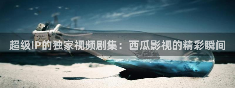 yy4080伦理影院：超级IP的独家视频剧集：西瓜影视的精彩瞬间