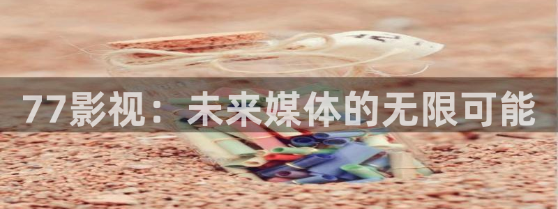 秋霞在线观看伦理视频：77影视：未来媒体的无限可能