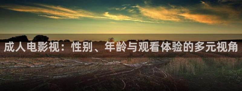 成人伦理视频在线：成人电影视：性别、年龄与观看体验的多元视角