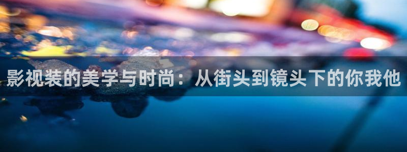 神马影院在线伦理视频：影视装的美学与时尚：从街头到镜头下的你我他