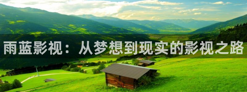 神马在线伦理视频在线观看：雨蓝影视：从梦想到现实的影视之路