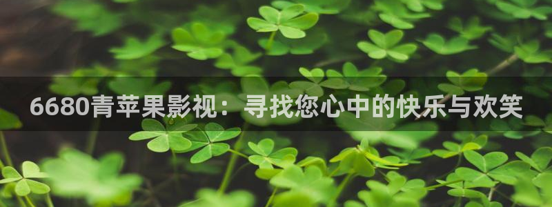 97 伦理影院：6680青苹果影视：寻找您心中的快乐与欢笑
