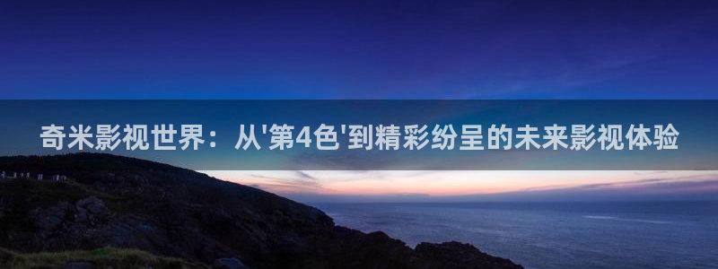 动漫伦理视频：奇米影视世界：从\'第4色\'到精彩纷呈的未来影视体验