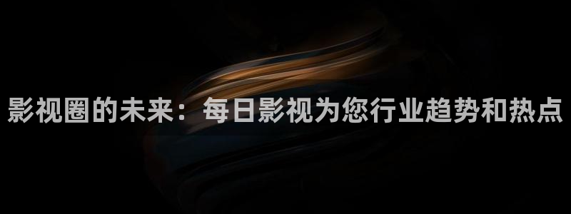 87伦理影院：影视圈的未来：每日影视为您行业趋势和热点